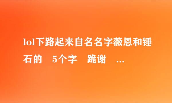 lol下路起来自名名字薇恩和锤石的 5个字 跪谢 名字有文艺些