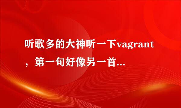 听歌多的大神听一下vagrant，第一句好像另一首歌实在想不起来来自，我快急疯了