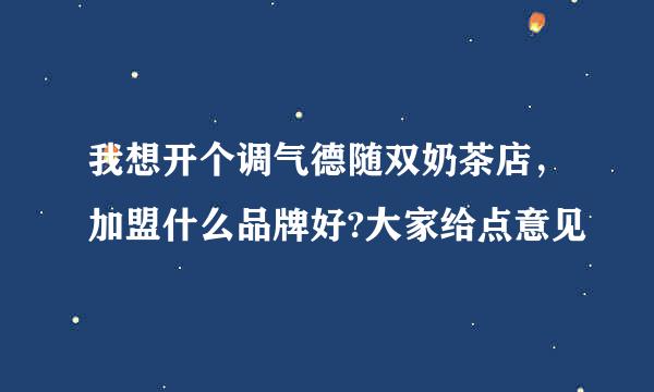 我想开个调气德随双奶茶店，加盟什么品牌好?大家给点意见