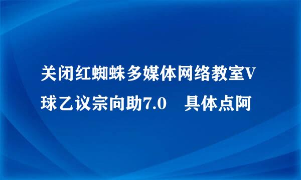 关闭红蜘蛛多媒体网络教室V球乙议宗向助7.0 具体点阿