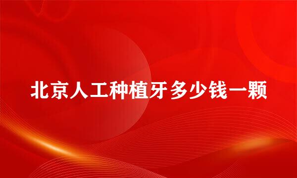 北京人工种植牙多少钱一颗