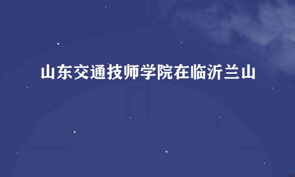 山东交通技师学院在临沂兰山