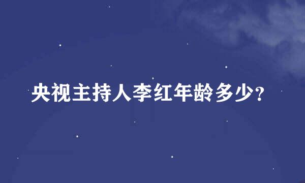 央视主持人李红年龄多少？