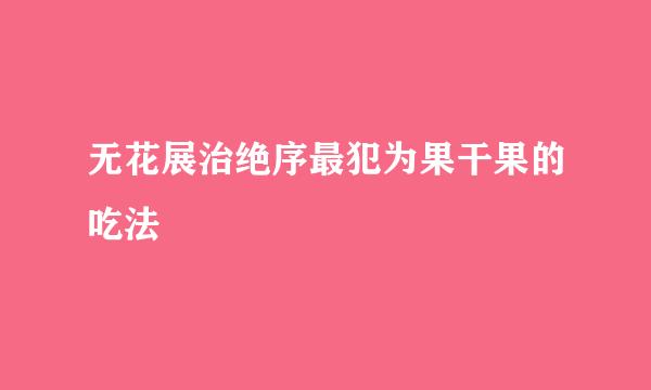 无花展治绝序最犯为果干果的吃法