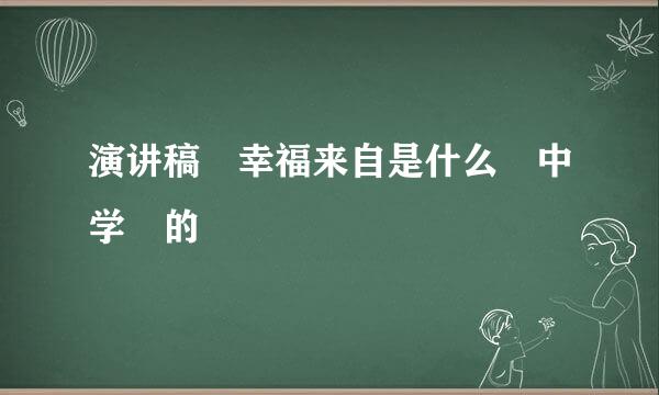 演讲稿 幸福来自是什么 中学 的