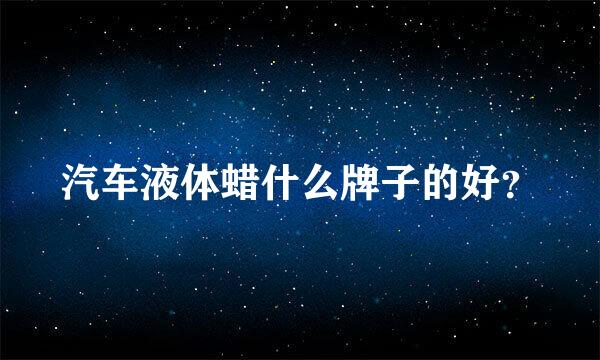 汽车液体蜡什么牌子的好？