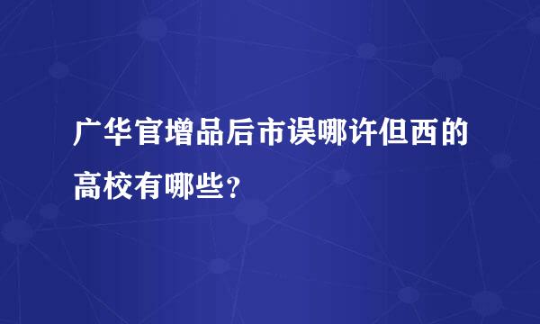 广华官增品后市误哪许但西的高校有哪些？