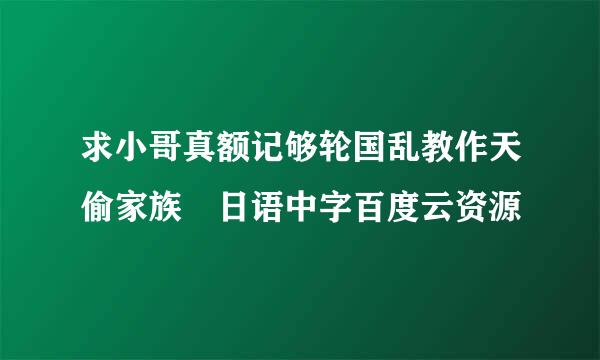 求小哥真额记够轮国乱教作天偷家族 日语中字百度云资源