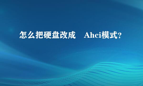 怎么把硬盘改成 Ahci模式？