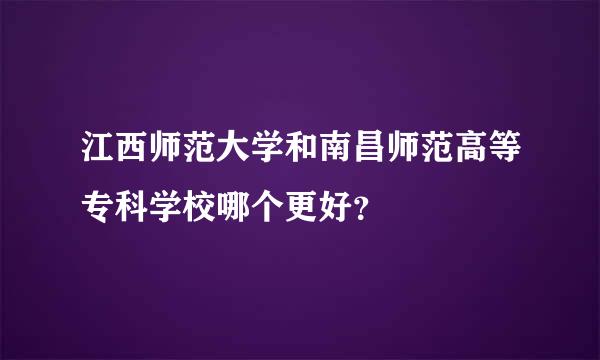 江西师范大学和南昌师范高等专科学校哪个更好？