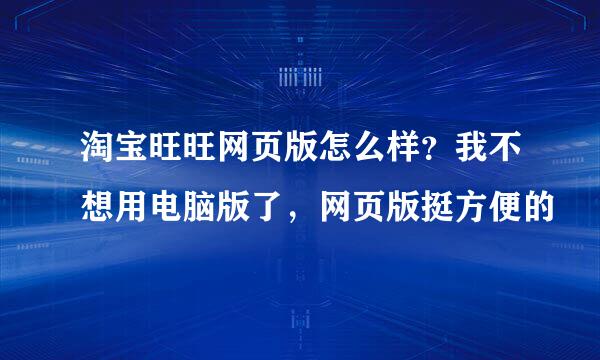 淘宝旺旺网页版怎么样？我不想用电脑版了，网页版挺方便的
