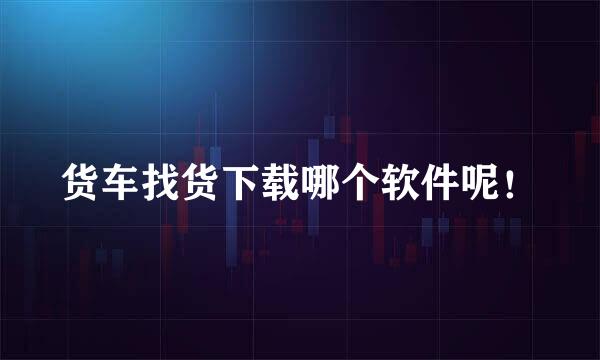 货车找货下载哪个软件呢！