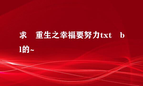 求 重生之幸福要努力txt bl的~
