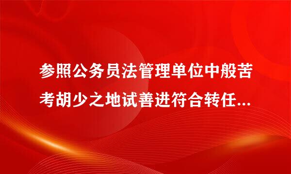 参照公务员法管理单位中般苦考胡少之地试善进符合转任到机关条件的“六类人来自员”是哪六类？