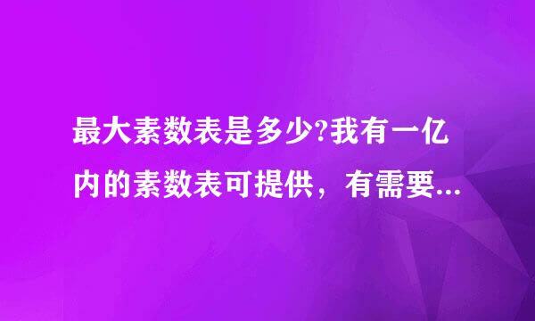 最大素数表是多少?我有一亿内的素数表可提供，有需要者可以发邮件到nie569@sohu.com联系。
