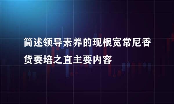 简述领导素养的现根宽常尼香货要培之直主要内容