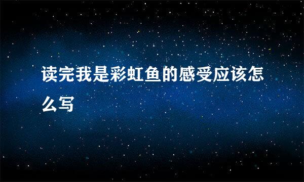 读完我是彩虹鱼的感受应该怎么写