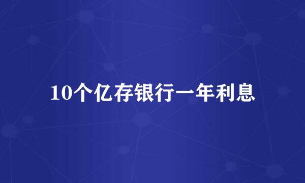 10个亿存银行一年利息