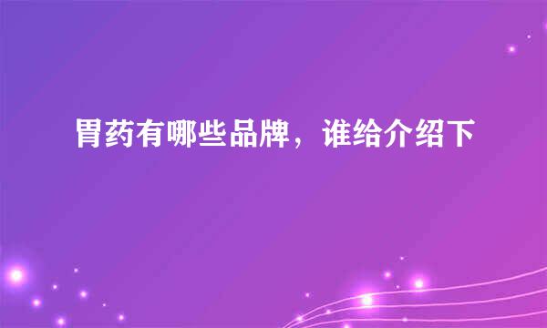 胃药有哪些品牌，谁给介绍下