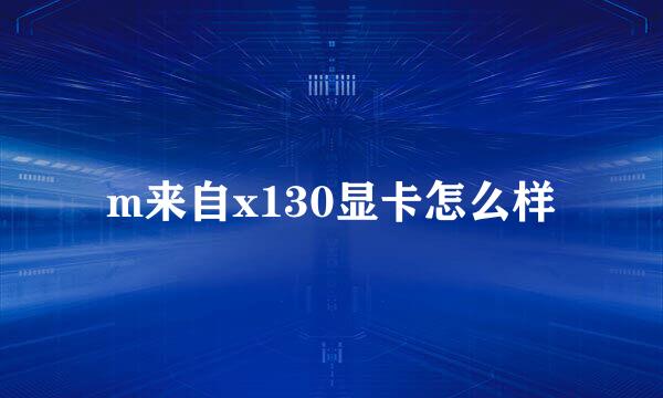 m来自x130显卡怎么样