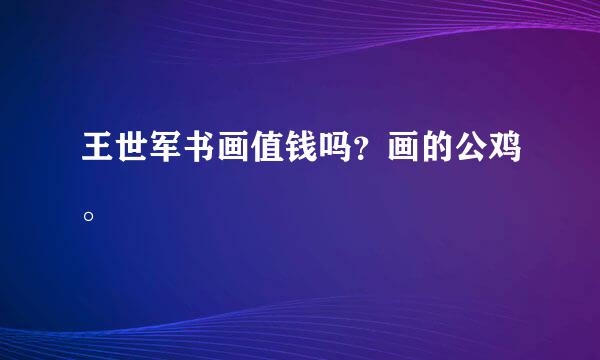 王世军书画值钱吗？画的公鸡。