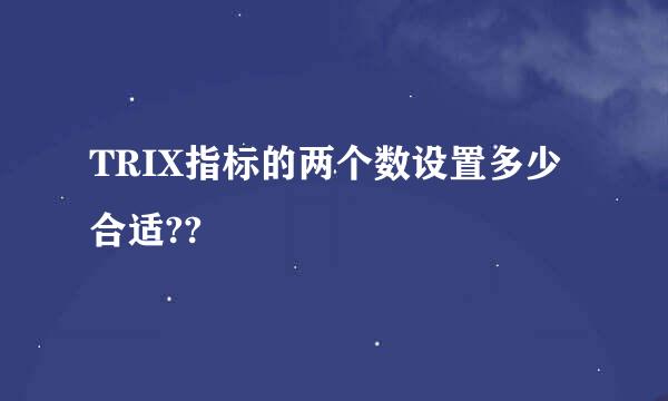 TRIX指标的两个数设置多少合适??