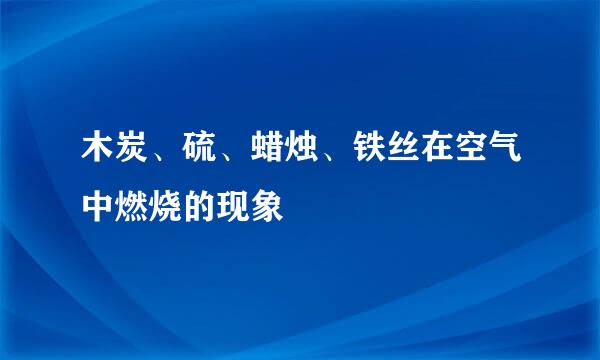 木炭、硫、蜡烛、铁丝在空气中燃烧的现象