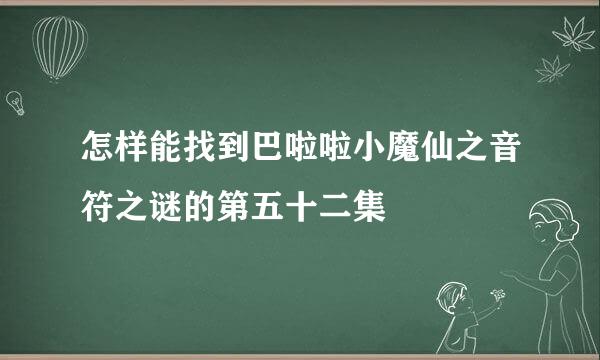 怎样能找到巴啦啦小魔仙之音符之谜的第五十二集