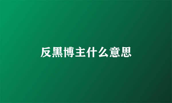 反黑博主什么意思