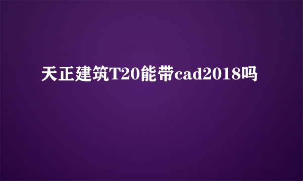 天正建筑T20能带cad2018吗