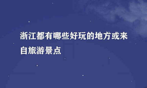 浙江都有哪些好玩的地方或来自旅游景点