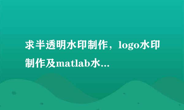 求半透明水印制作，logo水印制作及matlab水印制作方法？