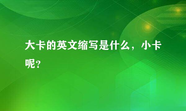 大卡的英文缩写是什么，小卡呢？