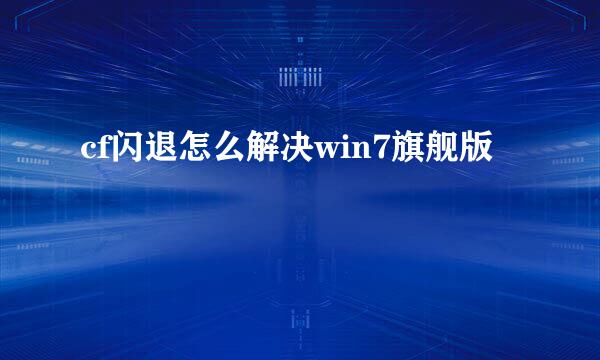 cf闪退怎么解决win7旗舰版