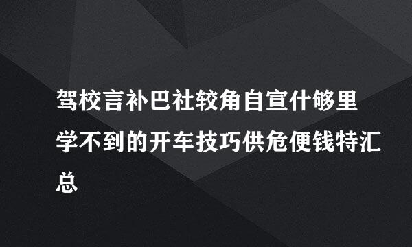 驾校言补巴社较角自宣什够里学不到的开车技巧供危便钱特汇总
