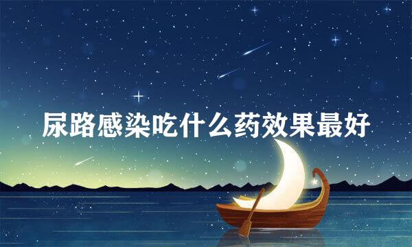 尿路感染吃什么药效果最好