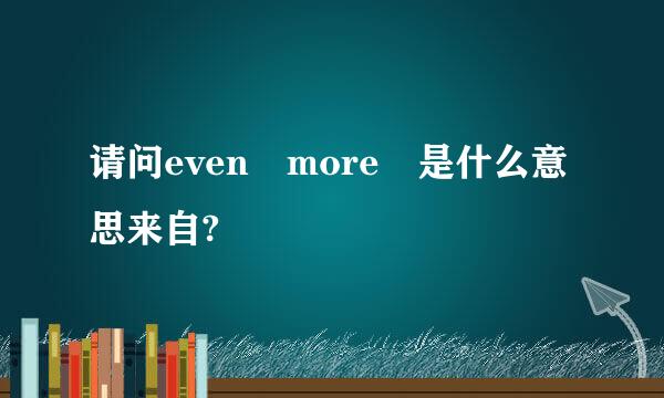 请问even more 是什么意思来自?