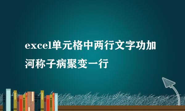 excel单元格中两行文字功加河称子病聚变一行