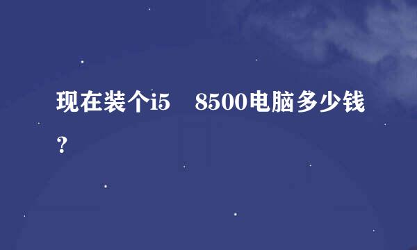 现在装个i5 8500电脑多少钱？