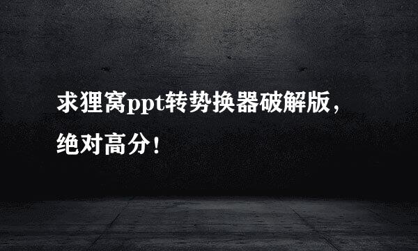 求狸窝ppt转势换器破解版，绝对高分！