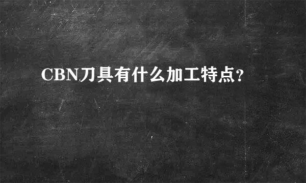 CBN刀具有什么加工特点？