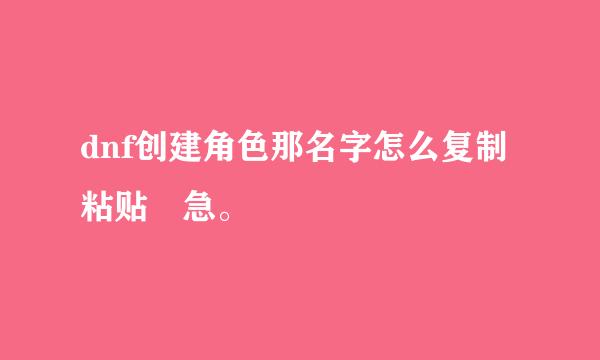 dnf创建角色那名字怎么复制粘贴 急。