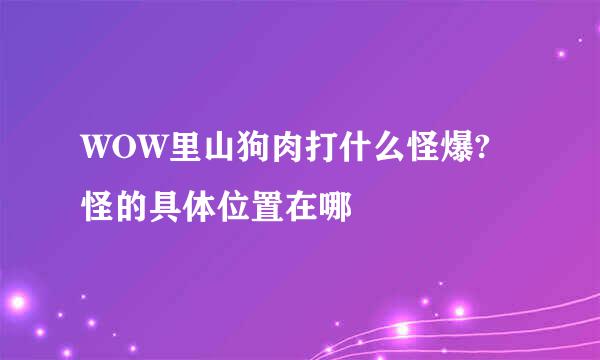 WOW里山狗肉打什么怪爆?怪的具体位置在哪