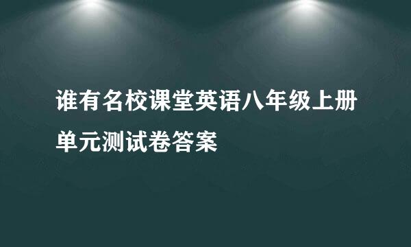 谁有名校课堂英语八年级上册单元测试卷答案