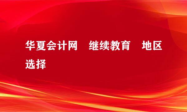 华夏会计网 继续教育 地区选择