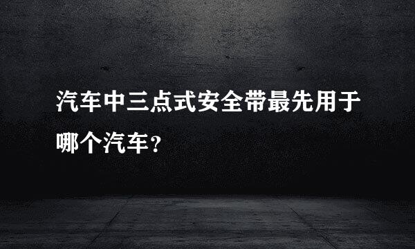 汽车中三点式安全带最先用于哪个汽车？