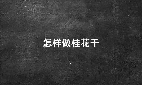 怎样做桂花干
