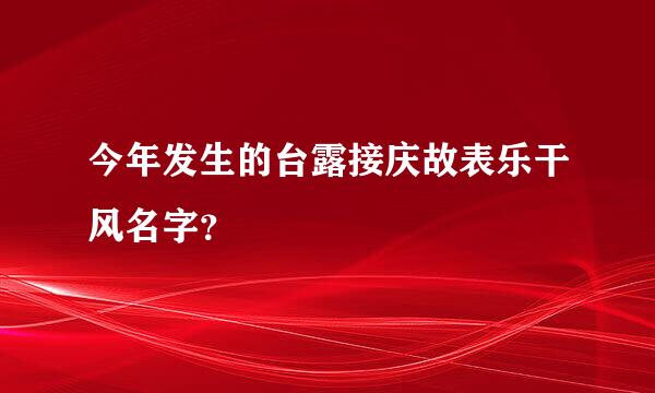 今年发生的台露接庆故表乐干风名字？