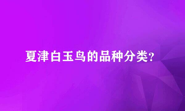 夏津白玉鸟的品种分类？