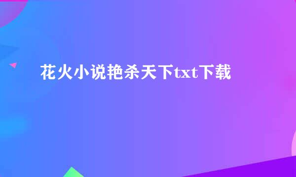 花火小说艳杀天下txt下载